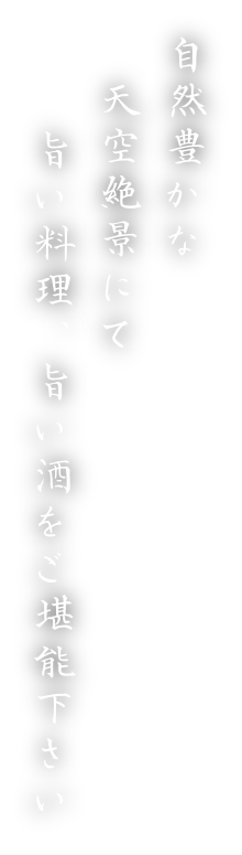 自然豊かな天空絶景にて旨い料理、旨い酒をご堪能下さい